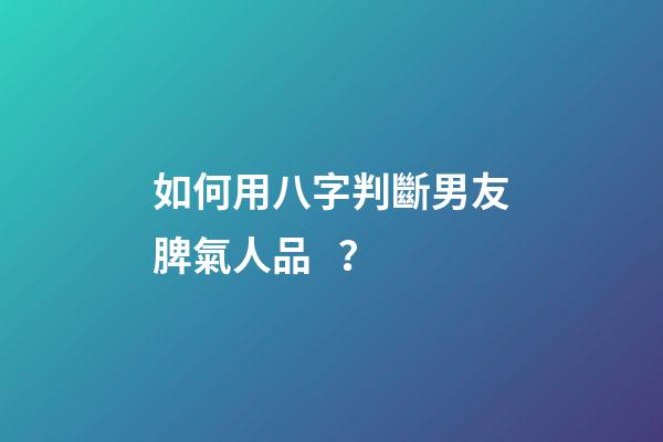 如何用八字判斷男友脾氣人品？
